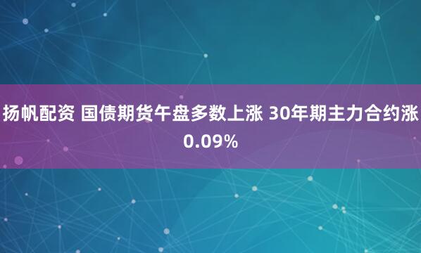 扬帆配资 国债期货午盘多数上涨 30年期主力合约涨0.09%