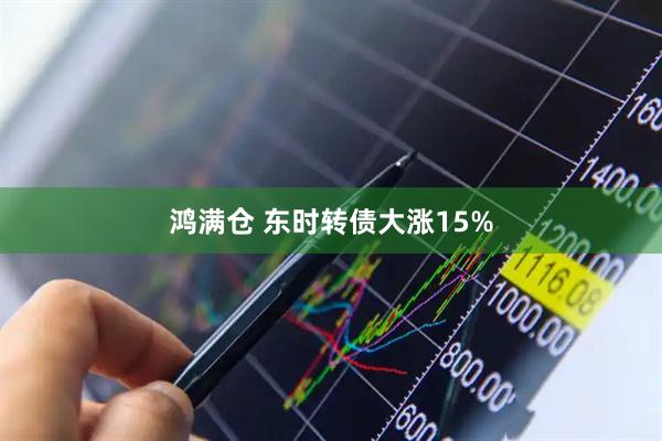鸿满仓 东时转债大涨15%