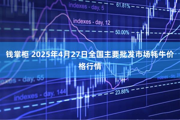 钱掌柜 2025年4月27日全国主要批发市场牦牛价格行情