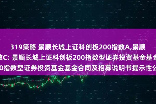 319策略 景顺长城上证科创板200指数A,景顺长城上证科创板200指数C: 景顺长城上证科创板200指数型证券投资基金基金合同及招募说明书提示性公告