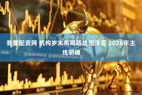 我要配资网 机构岁末布局路线图浮现 2026年主线明确