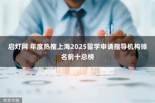 启灯网 年度热推上海2025留学申请指导机构排名前十总榜
