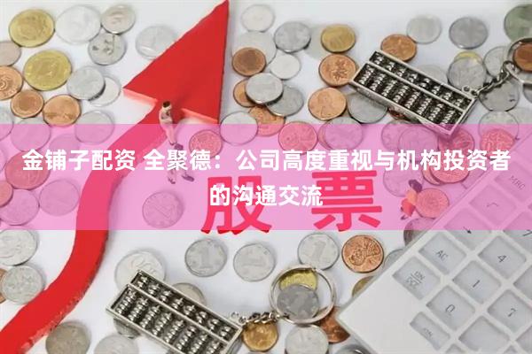 金铺子配资 全聚德：公司高度重视与机构投资者的沟通交流